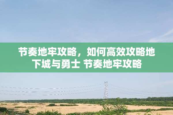 节奏地牢攻略，如何高效攻略**城与勇士 节奏地牢攻略