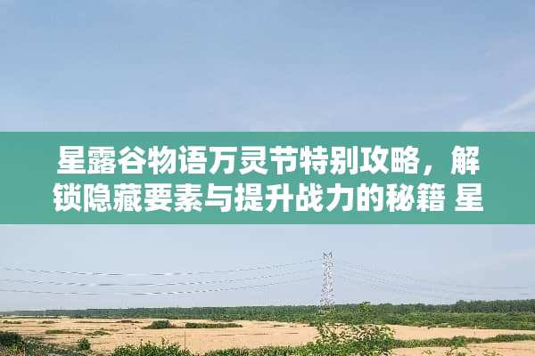 星露谷物语万灵节特别攻略，解锁隐藏要素与提升战力的秘籍 星露谷物语万灵节攻略