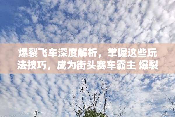 爆裂飞车深度解析，掌握这些玩法技巧，成为街头赛车霸主 爆裂飞车的玩法