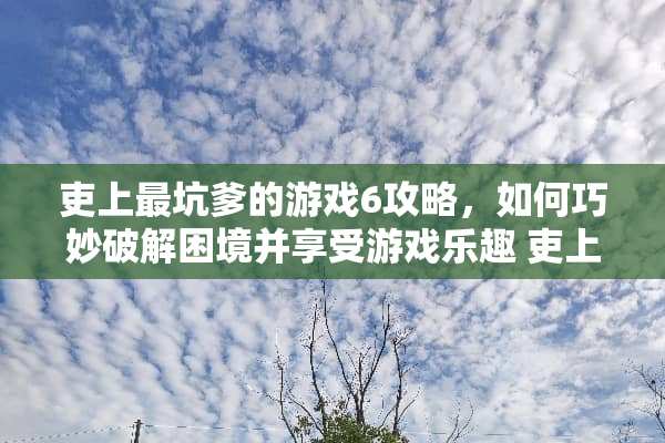 吏上最坑爹的游戏6攻略，如何巧妙破解困境并享受游戏乐趣 吏上最坑爹的游戏6攻略