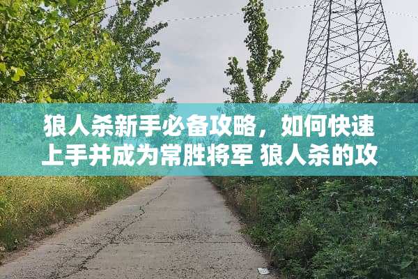 狼人杀新手必备攻略，如何快速上手并成为常胜将军 狼人杀的攻略