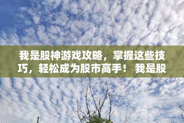 我是股神游戏攻略，掌握这些技巧，轻松成为股市高手！ 我是股神游戏攻略