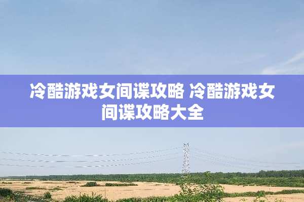 冷酷游戏女**攻略 冷酷游戏女**攻略大全