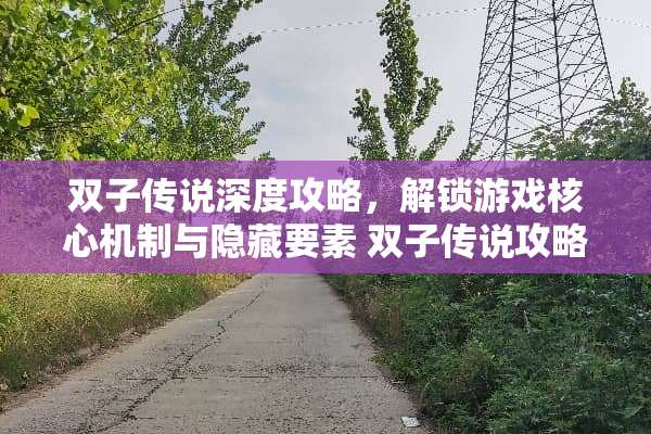 双子传说深度攻略，解锁游戏核心机制与隐藏要素 双子传说攻略