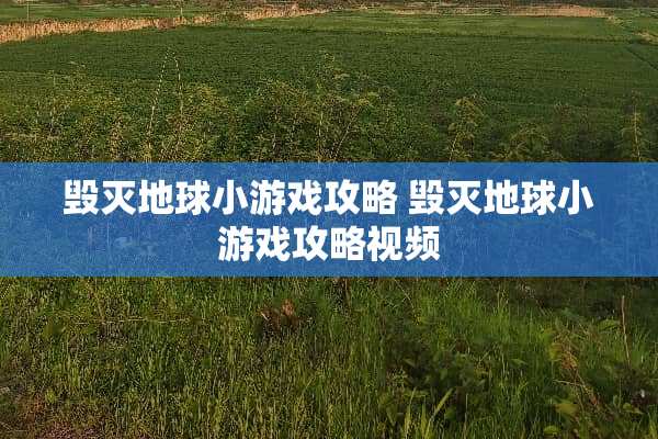 毁灭地球小游戏攻略 毁灭地球小游戏攻略视频