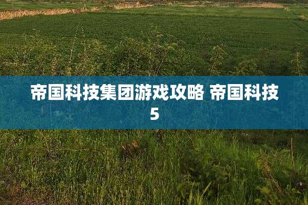 帝国科技集团游戏攻略 帝国科技5