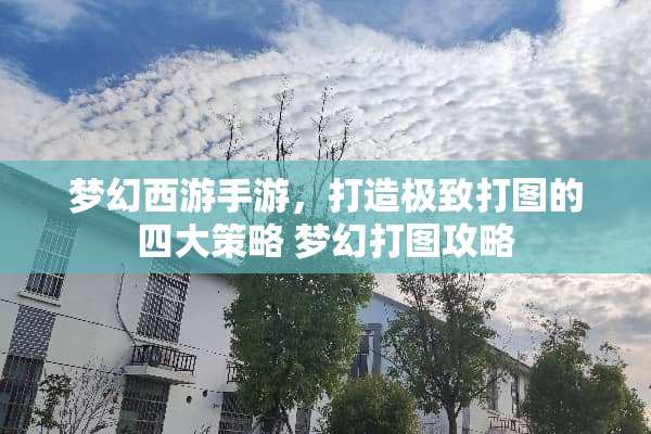 梦幻西游手游，打造极致打图的四大策略 梦幻打图攻略