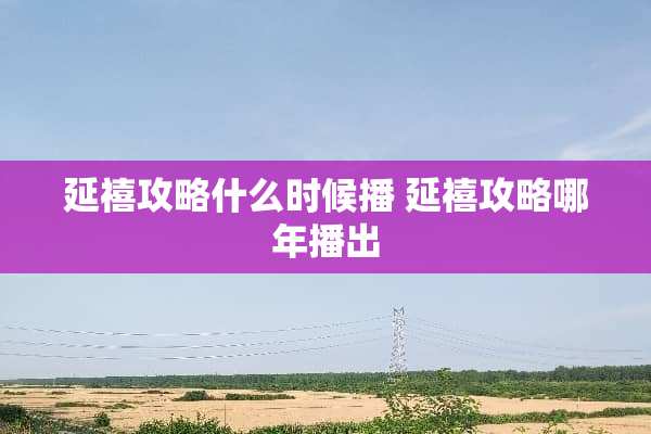 延禧攻略什么时候播 延禧攻略哪年播出