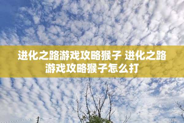 进化之路游戏攻略猴子 进化之路游戏攻略猴子怎么打