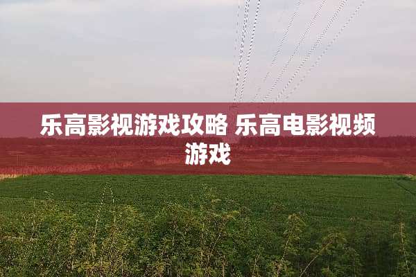 乐高影视游戏攻略 乐高电影视频游戏