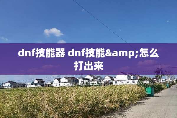 dnf技能器 dnf技能&怎么打出来
