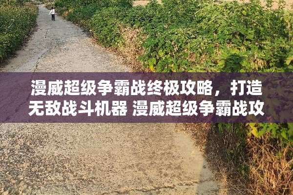 漫威超级争霸战终极攻略，打造无敌战斗机器 漫威超级争霸战攻略