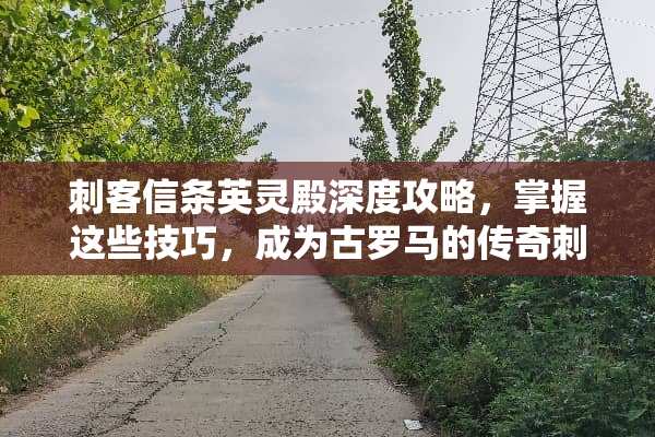 刺客信条英灵殿深度攻略，掌握这些技巧，成为古罗马的传奇刺客！ 游戏刺客信条英灵殿攻略
