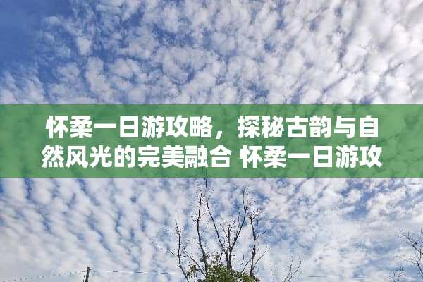 怀柔一日游攻略，探秘古韵与自然风光的完美融合 怀柔一日游攻略游戏