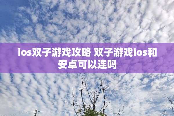 ios双子游戏攻略 双子游戏ios和安卓可以连吗