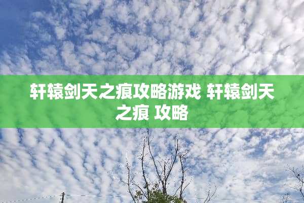 轩辕剑天之痕攻略游戏 轩辕剑天之痕 攻略