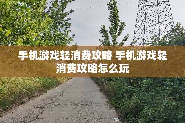 手机游戏轻消费攻略 手机游戏轻消费攻略怎么玩
