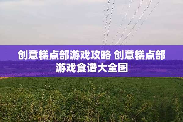 创意糕点部游戏攻略 创意糕点部游戏食谱大全图