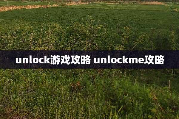 unlock游戏攻略 unlockme攻略