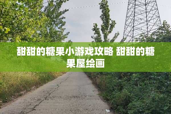 甜甜的糖果小游戏攻略 甜甜的糖果屋绘画