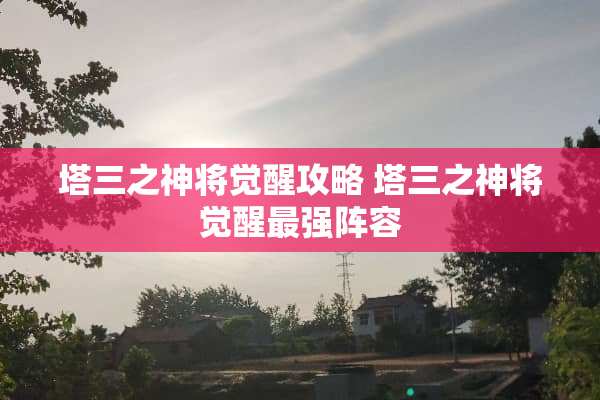 塔三之神将觉醒攻略 塔三之神将觉醒最强阵容