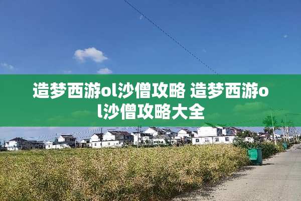 造梦西游ol沙僧攻略 造梦西游ol沙僧攻略大全