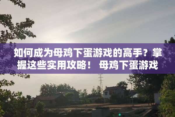 如何成为母鸡下蛋游戏的高手？掌握这些实用攻略！ 母鸡下蛋游戏攻略