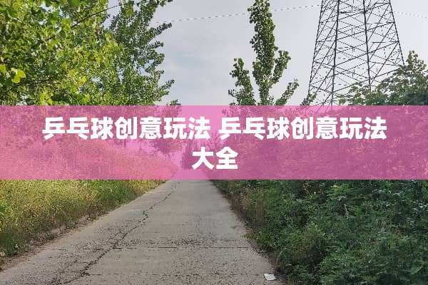 乒乓球创意玩法 乒乓球创意玩法大全