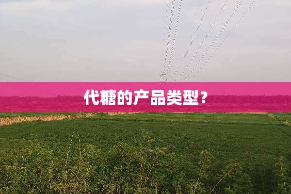 代糖的产品类型？