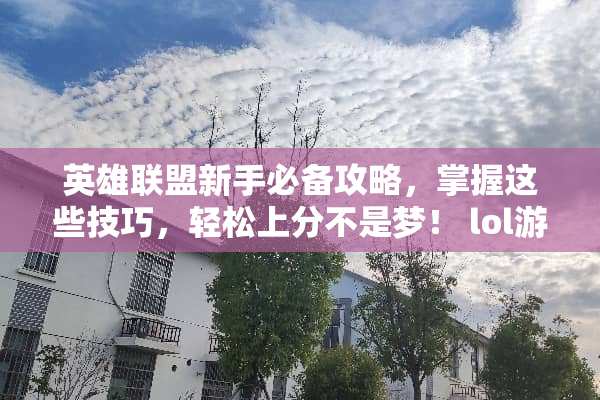 英雄联盟新手必备攻略，掌握这些技巧，轻松上分不是梦！ lol游戏攻略新手