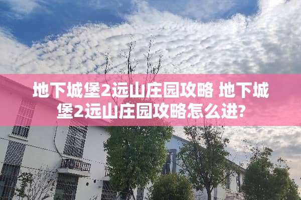 **城堡2远山庄园攻略**城堡2远山庄园攻略怎么进?