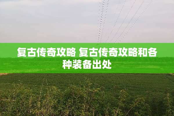 复古传奇攻略 复古传奇攻略和各种装备出处