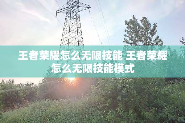 王者荣耀怎么无限技能 王者荣耀怎么无限技能模式