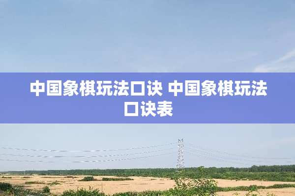 中国象棋玩法口诀 中国象棋玩法口诀表