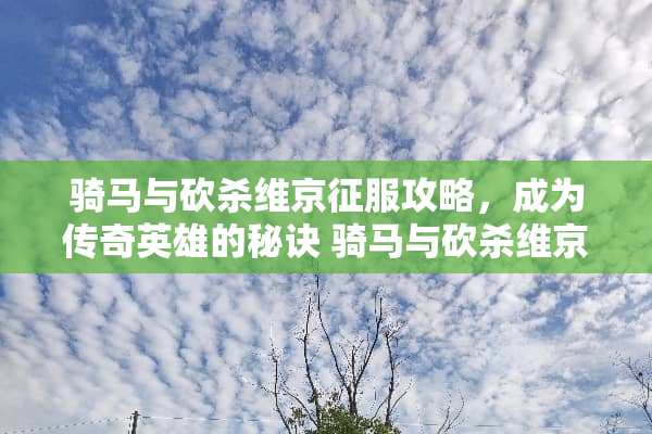 骑马与砍杀维京征服攻略，成为传奇英雄的秘诀 骑马与砍杀维京征服攻略