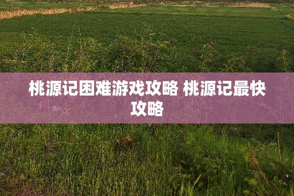 桃源记困难游戏攻略 桃源记最快攻略