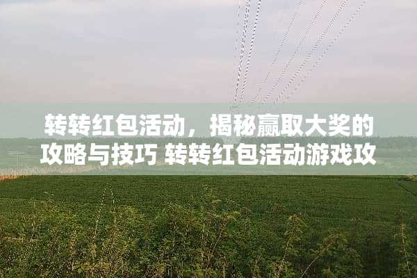 转转红包活动，揭秘赢取大奖的攻略与技巧 转转红包活动游戏攻略