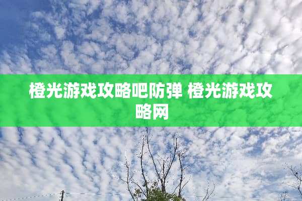 橙光游戏攻略吧** 橙光游戏攻略网
