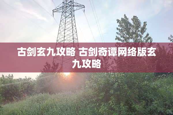 古剑玄九攻略 古剑奇谭网络版玄九攻略