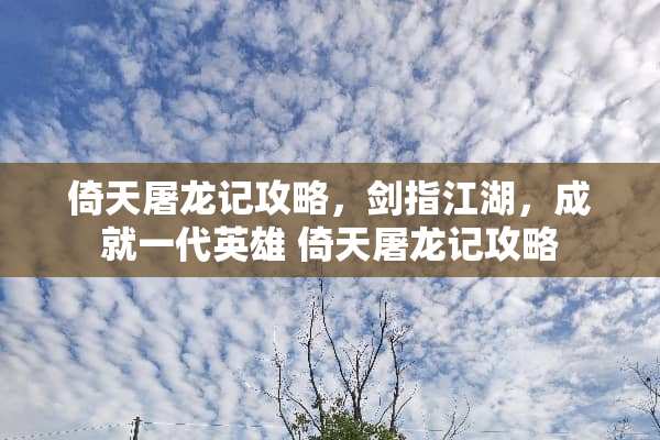 倚天屠龙记攻略，剑指江湖，成就一代英雄 倚天屠龙记攻略