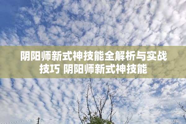 *阳师新式神技能全解析与实战技巧*阳师新式神技能