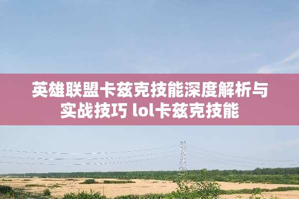 英雄联盟卡兹克技能深度解析与实战技巧 lol卡兹克技能