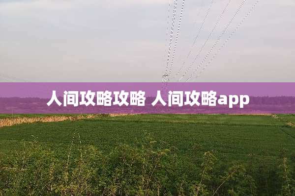 人间攻略攻略 人间攻略app