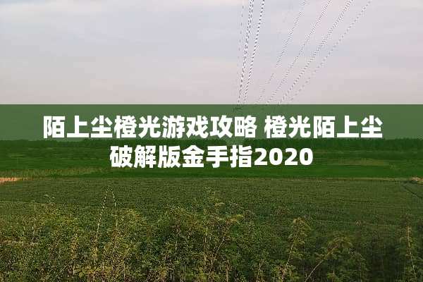 陌上尘橙光游戏攻略 橙光陌上尘**版金手指2020