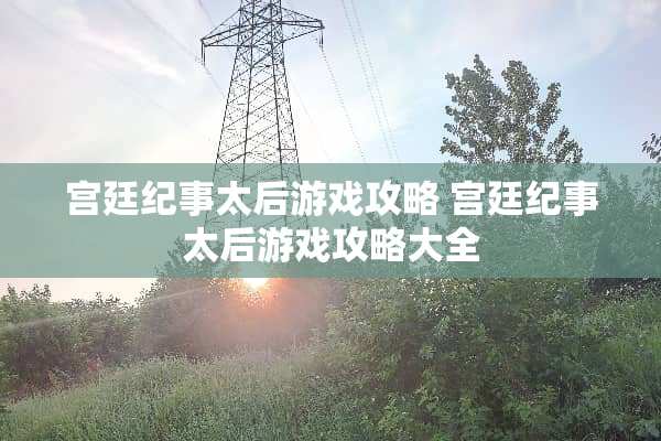 宫廷纪事太后游戏攻略 宫廷纪事太后游戏攻略大全