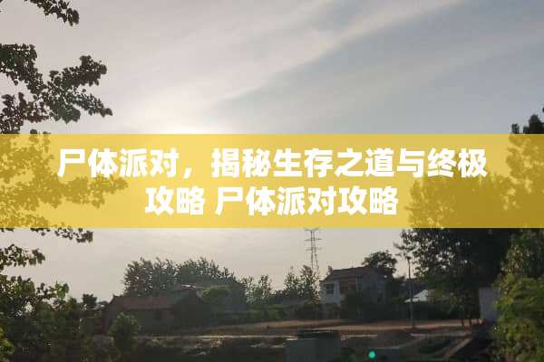 尸体派对，揭秘生存之道与终极攻略 尸体派对攻略