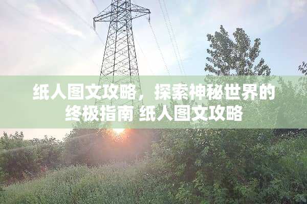 纸人图文攻略，探索神秘世界的终极指南 纸人图文攻略