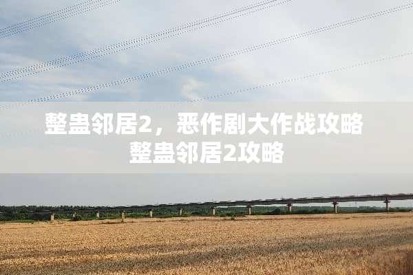 整蛊邻居2，恶作剧大作战攻略 整蛊邻居2攻略