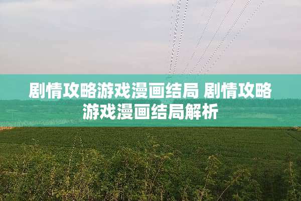 剧情攻略游戏漫画结局 剧情攻略游戏漫画结局解析