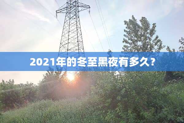 2021年的冬至黑夜有多久？